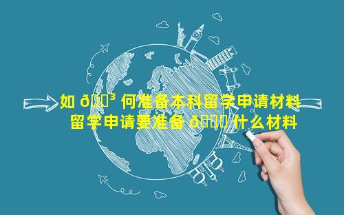 如 🐳 何准备本科留学申请材料 留学申请要准备 🐕 什么材料